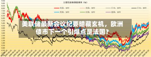 美联储最新会议纪要暗藏玄机，欧洲债市下一个引爆点是法国？