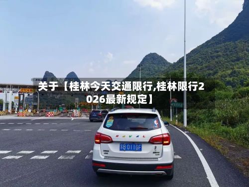 关于【桂林今天交通限行,桂林限行2026最新规定】-第3张图片