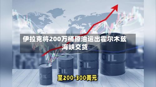 伊拉克将200万桶原油运出霍尔木兹海峡交货-第3张图片