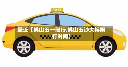 最近【佛山五一限行,佛山五沙大桥限行时间】