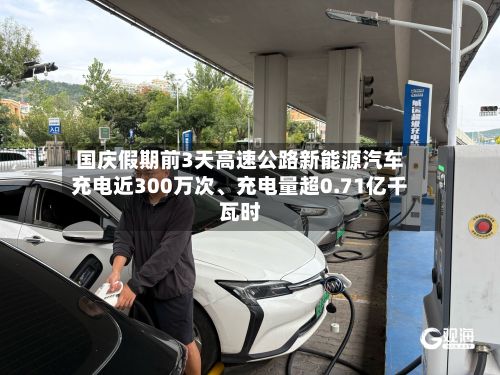 国庆假期前3天高速公路新能源汽车充电近300万次、充电量超0.71亿千瓦时
