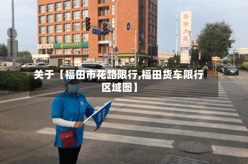 关于【福田市花路限行,福田货车限行区域图】-第2张图片