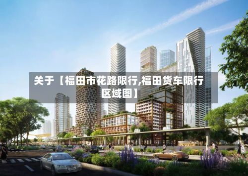 关于【福田市花路限行,福田货车限行区域图】-第3张图片