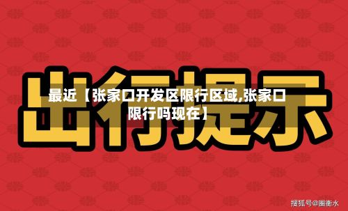 最近【张家口开发区限行区域,张家口限行吗现在】-第2张图片