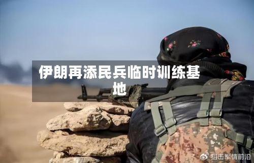 伊朗再添民兵临时训练基地