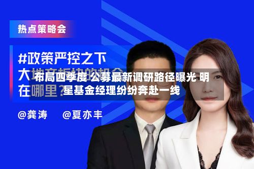 布局四季度 公募最新调研路径曝光 明星基金经理纷纷奔赴一线-第3张图片