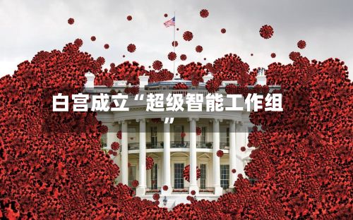 白宫成立“超级智能工作组”-第3张图片