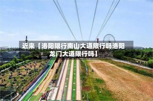 近来【洛阳限行南山大道限行吗洛阳龙门大道限行吗】-第3张图片