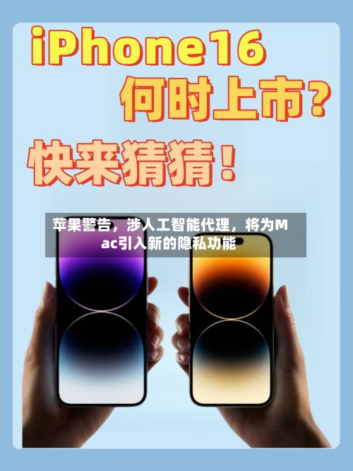 苹果警告，涉人工智能代理，将为Mac引入新的隐私功能