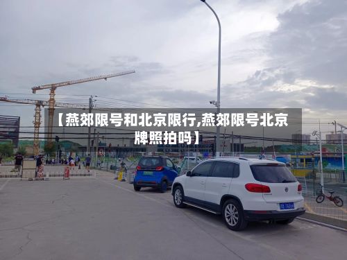 【燕郊限号和北京限行,燕郊限号北京牌照拍吗】
