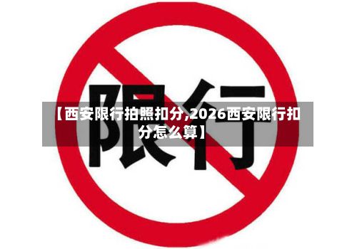 【西安限行拍照扣分,2026西安限行扣分怎么算】-第3张图片