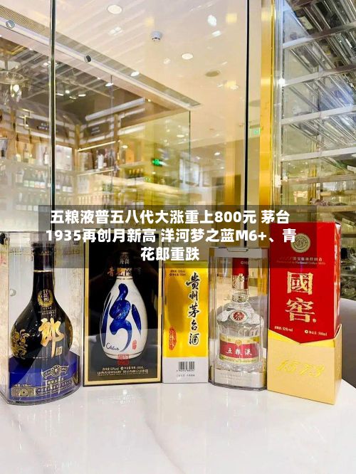 五粮液普五八代大涨重上800元 茅台1935再创月新高 洋河梦之蓝M6+、青花郎重跌-第2张图片