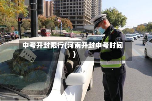 中考开封限行(河南开封中考时间)-第3张图片