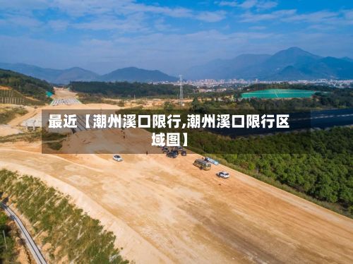 最近【潮州溪口限行,潮州溪口限行区域图】