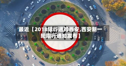 最近【2018限行通知西安,西安新一轮限行通知发布】-第2张图片