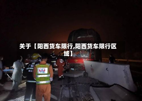 关于【阳西货车限行,阳西货车限行区域】