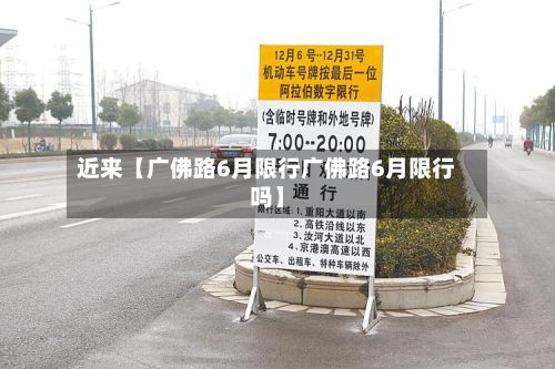 近来【广佛路6月限行广佛路6月限行吗】