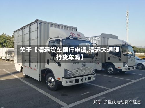 关于【清远货车限行申请,清远大道限行货车吗】