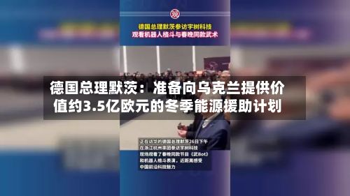 德国总理默茨：准备向乌克兰提供价值约3.5亿欧元的冬季能源援助计划