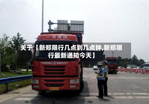 关于【新郑限行几点到几点钟,新郑限行最新通知今天】
