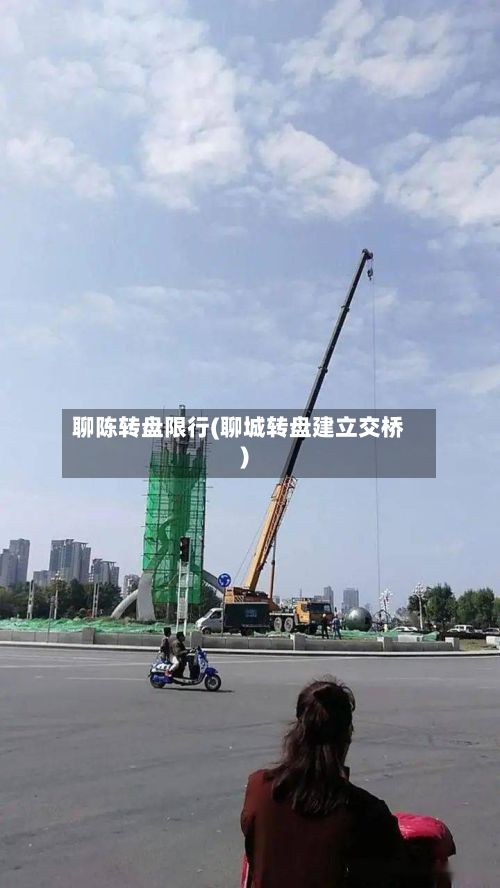 聊陈转盘限行(聊城转盘建立交桥)