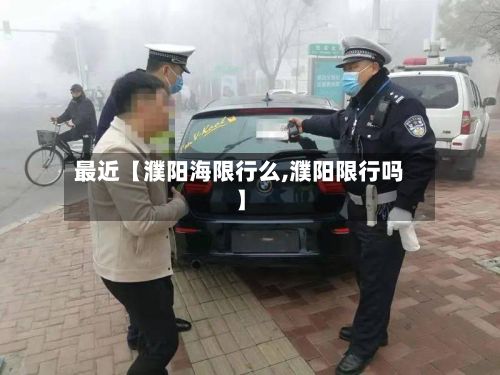 最近【濮阳海限行么,濮阳限行吗】