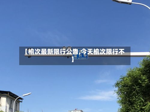 【榆次最新限行公告,今天榆次限行不】-第2张图片