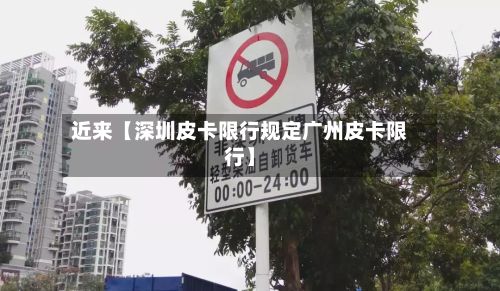 近来【深圳皮卡限行规定广州皮卡限行】-第3张图片