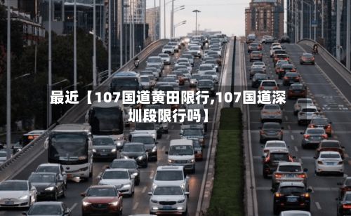 最近【107国道黄田限行,107国道深圳段限行吗】