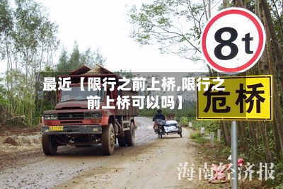 最近【限行之前上桥,限行之前上桥可以吗】