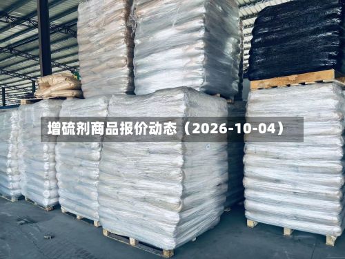 增硫剂商品报价动态（2026-10-04）-第1张图片