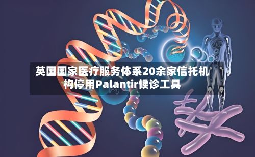 英国国家医疗服务体系20余家信托机构停用Palantir候诊工具