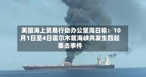 英国海上贸易行动办公室周日称：10月1日至4日霍尔木兹海峡共发生四起袭击事件
