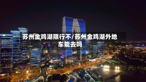 苏州金鸡湖限行不/苏州金鸡湖外地车能去吗-第3张图片