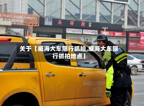 关于【威海大车限行抓拍,威海大车限行抓拍地点】-第2张图片