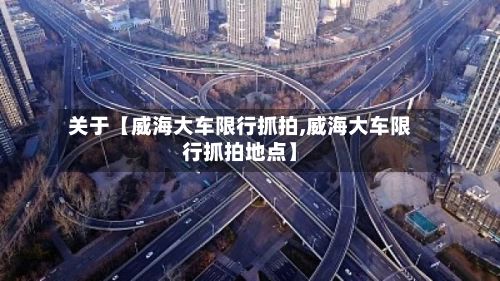关于【威海大车限行抓拍,威海大车限行抓拍地点】