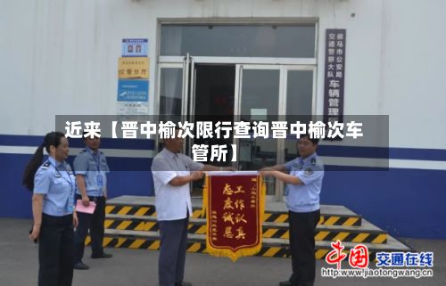 近来【晋中榆次限行查询晋中榆次车管所】