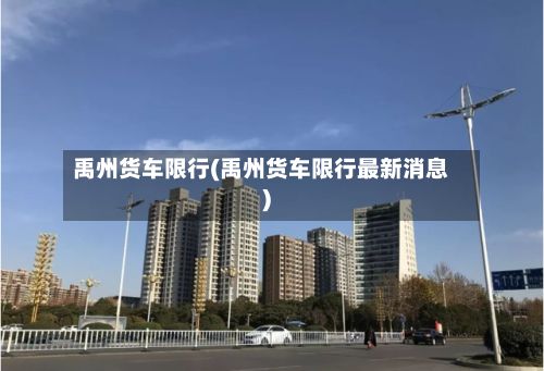 禹州货车限行(禹州货车限行最新消息)