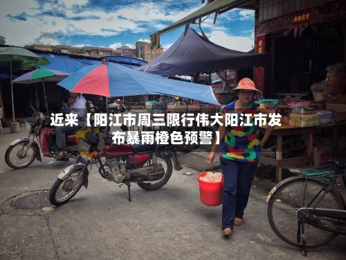 近来【阳江市周三限行伟大阳江市发布暴雨橙色预警】