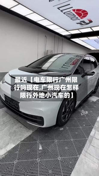 最近【电车限行广州限行吗现在,广州现在怎样限行外地小汽车的】-第2张图片
