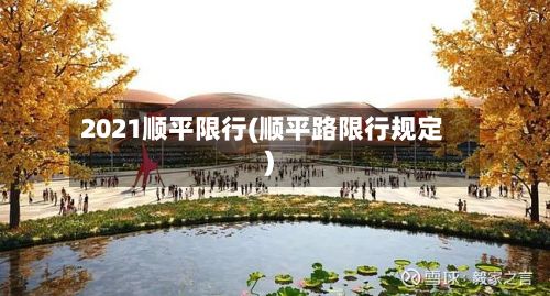 2021顺平限行(顺平路限行规定)