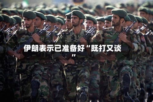 伊朗表示已准备好“既打又谈”