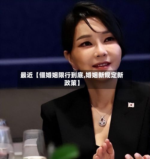 最近【僵婚姻限行到底,婚姻新规定新政策】