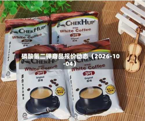 磷酸氢二钾商品报价动态（2026-10-04）-第1张图片