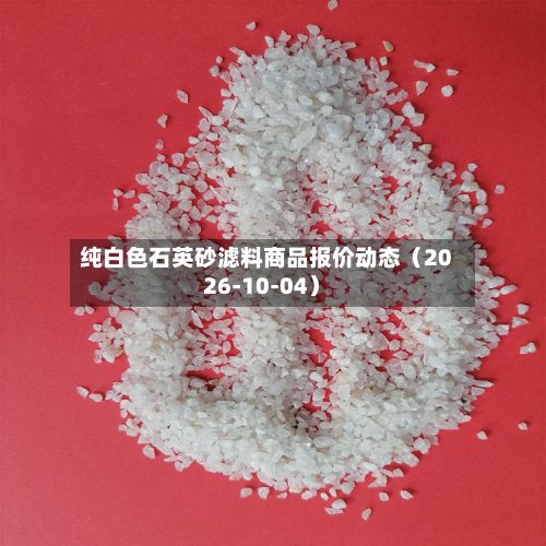 纯白色石英砂滤料商品报价动态（2026-10-04）-第1张图片