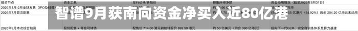 智谱9月获南向资金净买入近80亿港元-第2张图片