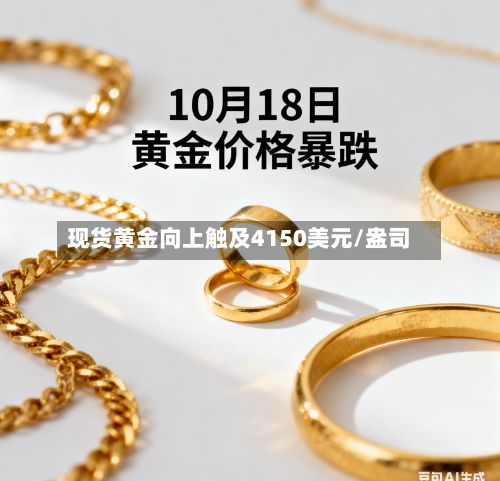 现货黄金向上触及4150美元/盎司-第2张图片