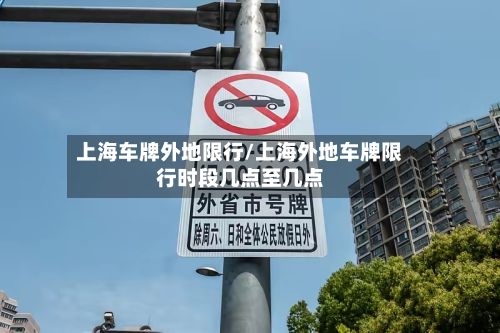 上海车牌外地限行/上海外地车牌限行时段几点至几点