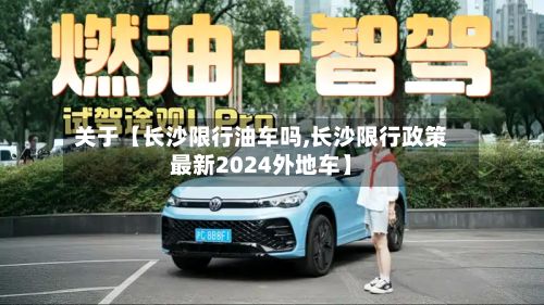 关于【长沙限行油车吗,长沙限行政策最新2024外地车】