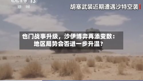 也门战事升级，沙伊博弈再添变数：地区局势会否进一步升温？